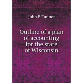 

Книга Outline of a plan of accounting for the state of Wisconsin
