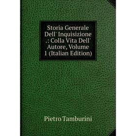 

Книга Storia Generale Dell' Inquisizione.: Colla Vita Dell' Autore, Volume 1 (Italian Edition)