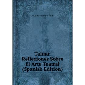 

Книга Talma: Reflexiones Sobre El Arte Teatral (Spanish Edition)