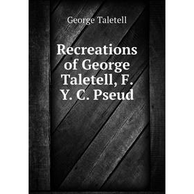

Книга Recreations of George Taletell, F. Y. C. Pseud