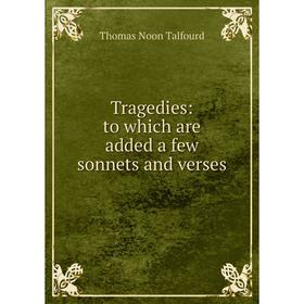 

Книга Tragedies: to which are added a few sonnets and verses