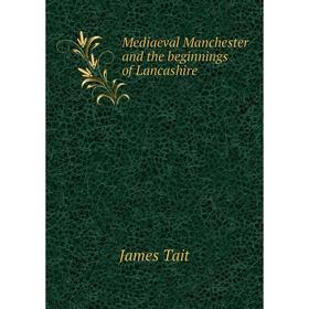 

Книга Mediaeval Manchester and the beginnings of Lancashire
