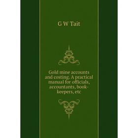 

Книга Gold mine accounts and costing. A practical manual for officials, accountants, book-keepers, etc