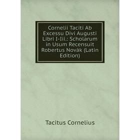 

Книга Cornelii Taciti Ab Excessu Divi Augusti Libri I-Iii.: Scholarum in Usum Recensuit Robertus Novák (Latin Edition)