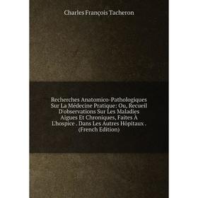

Книга Recherches Anatomico-Pathologiques Sur La Médecine Pratique: Ou, Recueil D'observations Sur Les Maladies Aigues Et Chroniques, Faites À L'hospic