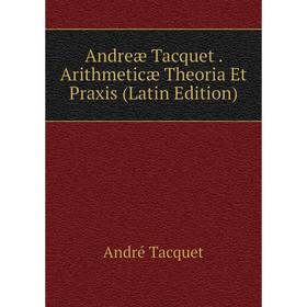 

Книга Andreæ Tacquet. Arithmeticæ Theoria Et Praxis (Latin Edition)