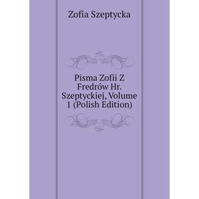 

Книга Pisma Zofii Z Fredrów Hr. Szeptyckiej, Volume 1 (Polish Edition)