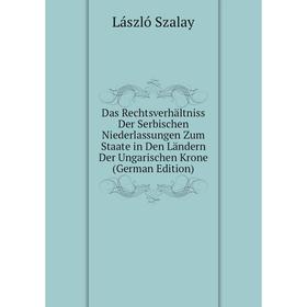 

Книга Das Rechtsverhältniss Der Serbischen Niederlassungen Zum Staate in Den Ländern Der Ungarischen Krone (German Edition)