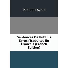 

Книга Sentences De Publius Syrus: Traduites En Français (French Edition)