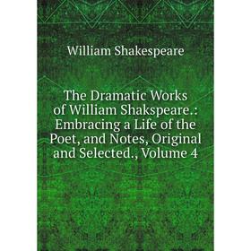 

Книга The Dramatic Works of William Shakspeare.: Embracing a Life of the Poet, and Notes, Original and Selected., Volume 4