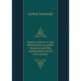 

Книга Papers relative to the obstruction of public business and the organization of the civil service