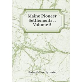 

Книга Maine Pioneer Settlements, Volume 5