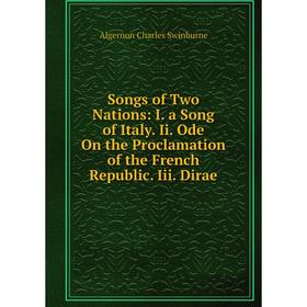 

Книга Songs of Two Nations: I. a Song of Italy. Ii. Ode On the Proclamation of the French Republic. Iii. Dirae