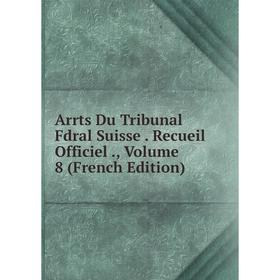 

Книга Arrts Du Tribunal Fdral Suisse. Recueil Officiel., Volume 8 (French Edition)