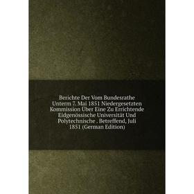

Книга Berichte Der Vom Bundesrathe Unterm 7. Mai 1851 Niedergesetzten Kommission Über Eine Zu Errichtende Eidgenössische Universität Und Polytechnisch