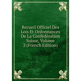 

Книга Recueil Officiel Des Lois Et Ordonnances De La Confédération Suisse, Volume 3 (French Edition)