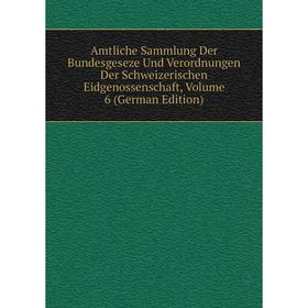 

Книга Amtliche Sammlung Der Bundesgeseze Und Verordnungen Der Schweizerischen Eidgenossenschaft, Volume 6 (German Edition)