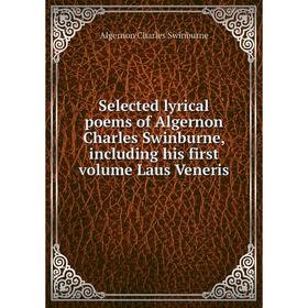 

Книга Selected lyrical poems of Algernon Charles Swinburne, including his first volume Laus Veneris