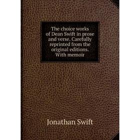 

Книга The choice works of Dean Swift in prose and verse. Carefully reprinted from the original editions. With memoir