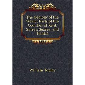 

Книга The Geology of the Weald: Parts of the Counties of Kent, Surrey, Sussex, and Hants)