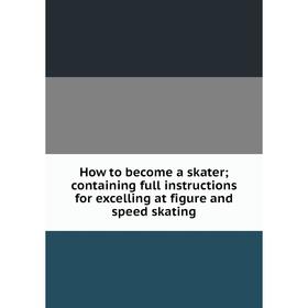 

Книга How to become a skater; containing full instructions for excelling at figure and speed skating