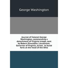 

Книга Journal of Colonel George Washington, commanding a detachment of Virginia troops, sent by Robert Dinwiddie, Lieutenant-Governor of Virginia, acr