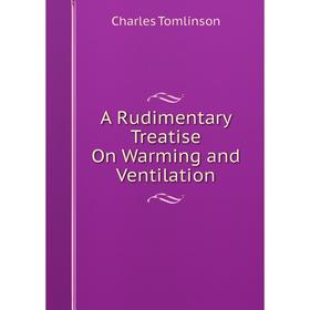

Книга A Rudimentary Treatise On Warming and Ventilation