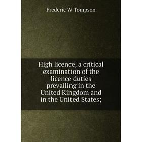 

Книга High licence, a critical examination of the licence duties prevailing in the United Kingdom and in the United States