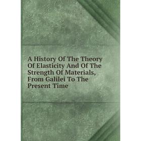 

Книга A History Of The Theory Of Elasticity And Of The Strength Of Materials, From Galilei To The Present Time