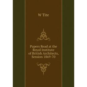 

Книга Papers Read at the Royal Institute of British Architects, Session 1869-70