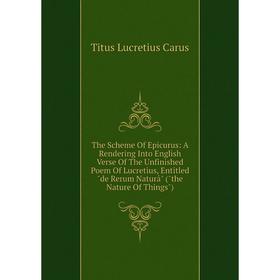 

Книга The Scheme Of Epicurus: A Rendering Into English Verse Of The Unfinished Poem Of Lucretius, Entitled de Rerum Naturâ (the Nature Of Things)