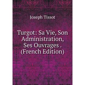 

Книга Turgot: Sa Vie, Son Administration, Ses Ouvrages. (French Edition)