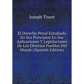 

Книга El Derecho Penal Estudiado En Sus Principios En Sus Aplicaciones Y Legislaciones De Los Diversos Pueblos Del Mundo (Spanish Edition)