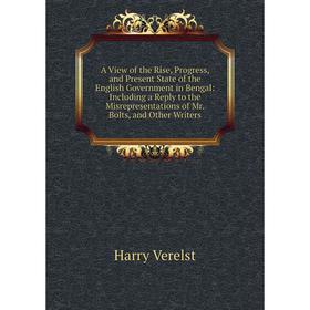 

Книга A View of the Rise, Progress, and Present State of the English Government in Bengal: Including a Reply to the Misrepresentations of Mr. Bolts, a