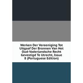 

Книга Werken Der Vereeniging Tot Uitgaaf Der Bronnen Van Het Oud-Vaderlandsche Recht Gevestigd Te Utrecht, Issue 8 (Portuguese Edition)