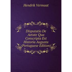 

Книга Disputatio De Aetate Qua Conscripta Est Historia Augusta (Portuguese Edition)