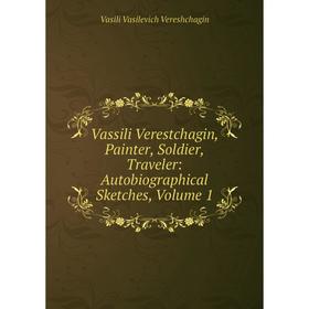 

Книга Vassili Verestchagin, Painter, Soldier, Traveler: Autobiographical Sketches, Volume 1