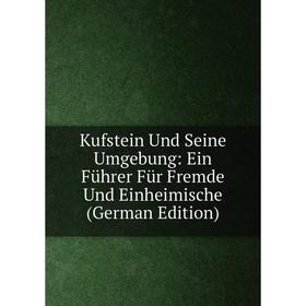 

Книга Kufstein Und Seine Umgebung: Ein Führer Für Fremde Und Einheimische