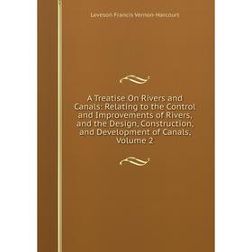

Книга A Treatise On Rivers and Canals: Relating to the Control and Improvements of Rivers, and the Design, Construction, and Development of Canals, Vo