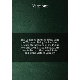 

Книга The Compiled Statutes of the State of Vermont: Being Such of the Revised Statutes, and of the Public Acts and Laws Passed Since, As Are Now in F