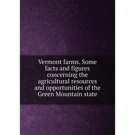 

Книга Vermont farms. Some facts and figures concerning the agricultural resources and opportunities of the Green Mountain state