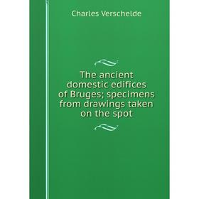 

Книга The ancient domestic edifices of Bruges; specimens from drawings taken on the spot