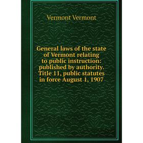 

Книга General laws of the state of Vermont relating to public instruction: published by authority. Title 11, public statutes in force August 1, 1907