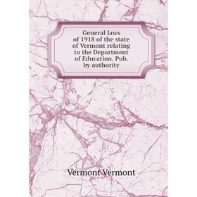 

Книга General laws of 1918 of the state of Vermont relating to the Department of Education. Pub. by authority