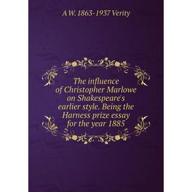 

Книга The influence of Christopher Marlowe on Shakespeare's earlier style. Being the Harness prize essay for the year 1885