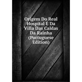 

Книга Origem Do Real Hospital E Da Villa Das Caldas Da Rainha (Portuguese Edition)