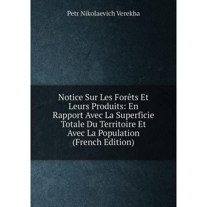 фото Книга notice sur les forêts et leurs produits: en rapport avec la superficie totale du territoire et avec la population nobel press