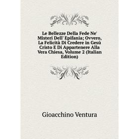 

Книга Le Bellezze Della Fede Ne' Misteri Dell' Epifania; Ovvero, La Felicità Di Credere in Gesù Cristo E Di Appartenere Alla Vera Chiesa, Volume 2 (It