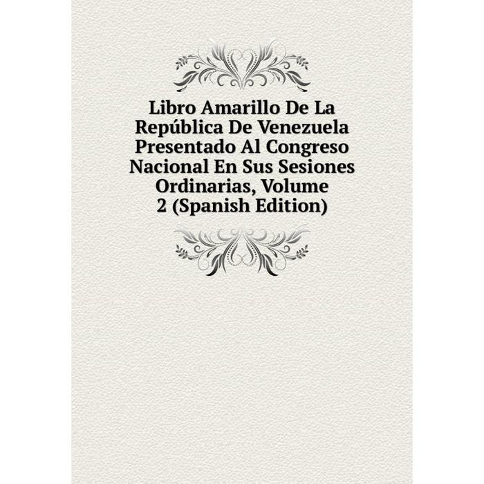 фото Книга libro amarillo de la república de venezuela presentado al congreso nacional en sus sesiones ordinarias, volume 2 nobel press