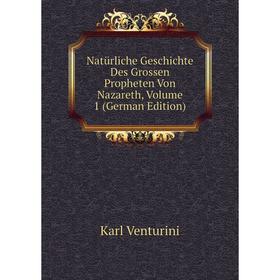 

Книга Natürliche Geschichte Des Grossen Propheten Von Nazareth, Volume 1